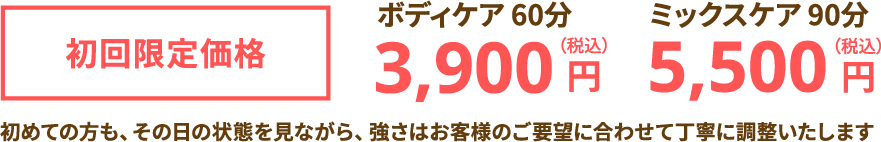 初回限定価格 ボディケア60分 3,900円（税込） ミックスケア90分 5,500円（税込）